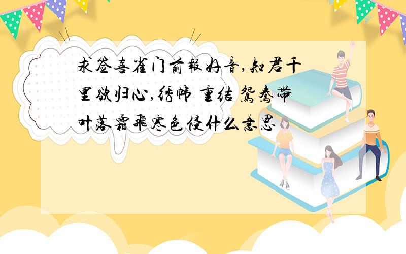 求签喜雀门前报好音,知君千 里欲归心,绣帏 重结 鸳鸯带叶落霜飞寒色侵什么意思