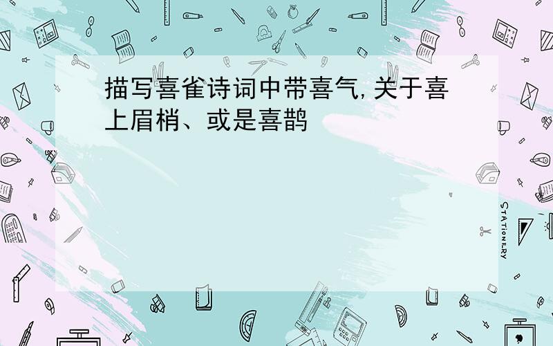 描写喜雀诗词中带喜气,关于喜上眉梢、或是喜鹊