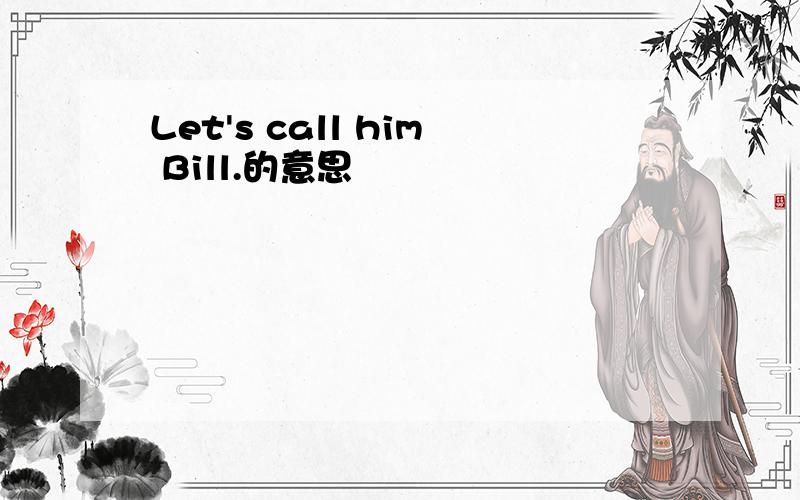 Let's call him Bill.的意思