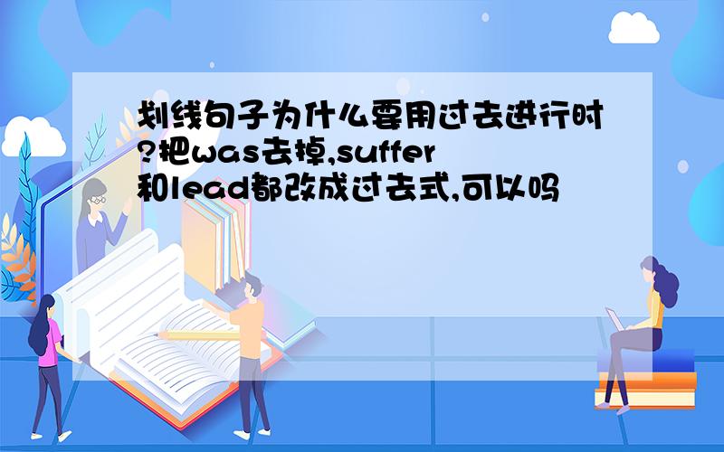 划线句子为什么要用过去进行时?把was去掉,suffer和lead都改成过去式,可以吗