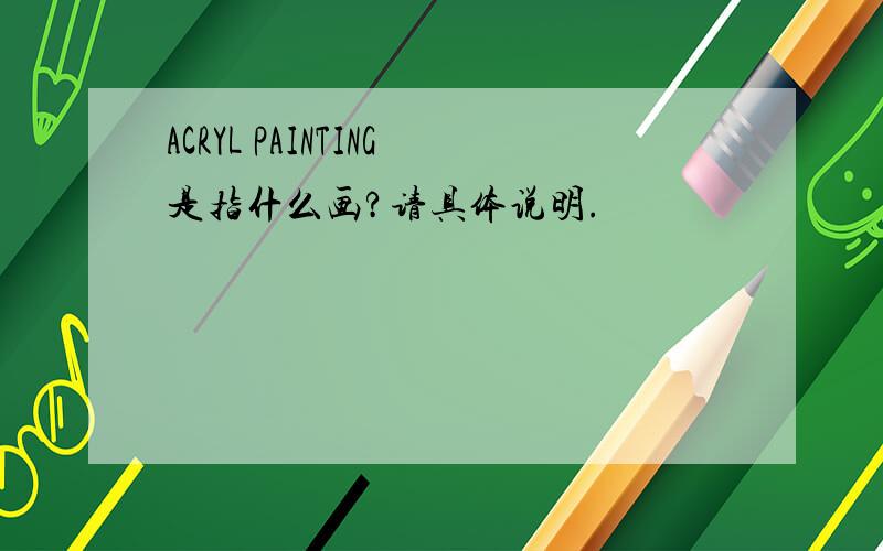 ACRYL PAINTING是指什么画?请具体说明.