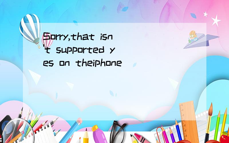 Sorry,that isn't supported yes on theiphone