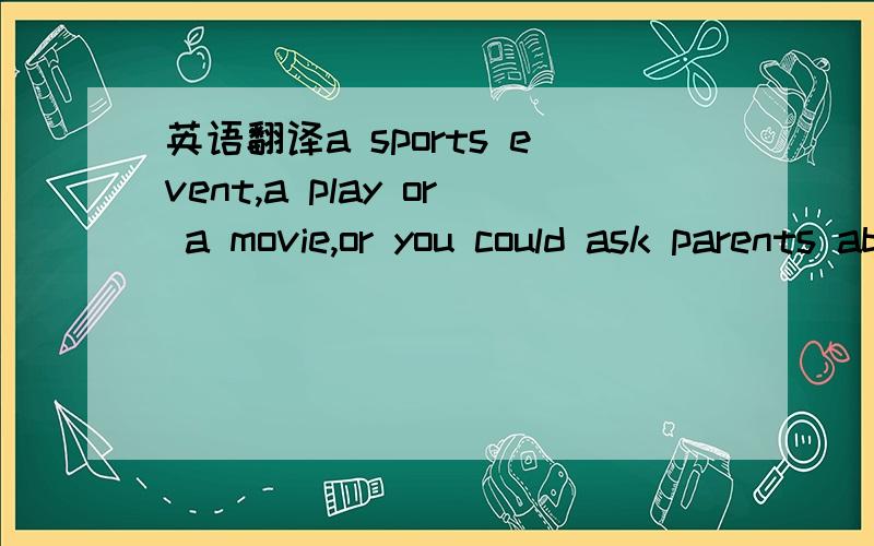 英语翻译a sports event,a play or a movie,or you could ask parents about their new baby.