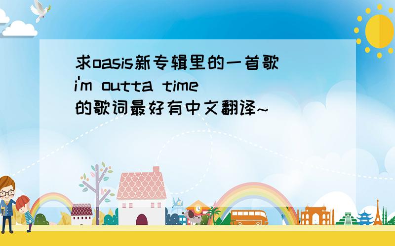 求oasis新专辑里的一首歌i'm outta time的歌词最好有中文翻译~