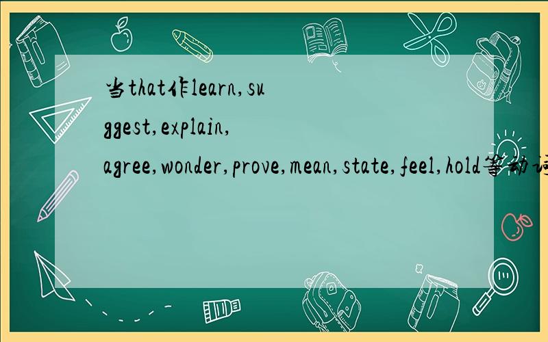 当that作learn,suggest,explain,agree,wonder,prove,mean,state,feel,hold等动词的宾语时； 不能省略 举例当that作learn,suggest,explain,agree,wonder,prove,mean,state,feel,hold等动词的宾语时；不能省略 举例说明一些