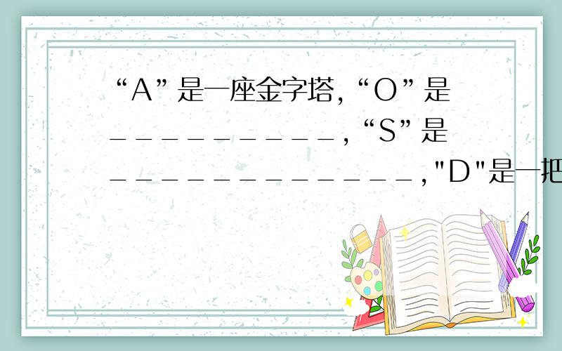 “A”是一座金字塔,“O”是_________,“S”是____________,