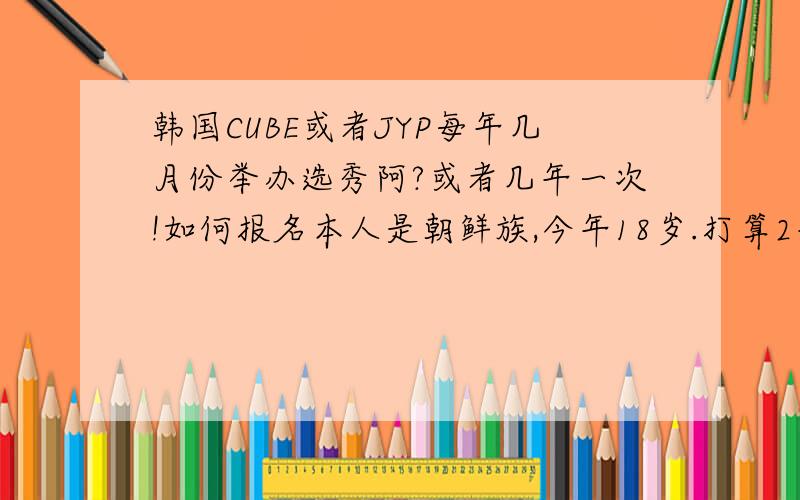 韩国CUBE或者JYP每年几月份举办选秀阿?或者几年一次!如何报名本人是朝鲜族,今年18岁.打算2年后去JYP或者CUBE 参加选秀.