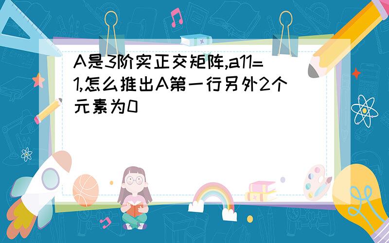 A是3阶实正交矩阵,a11=1,怎么推出A第一行另外2个元素为0