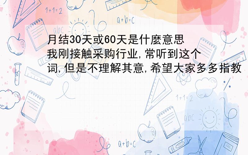 月结30天或60天是什麼意思我刚接触采购行业,常听到这个词,但是不理解其意,希望大家多多指教