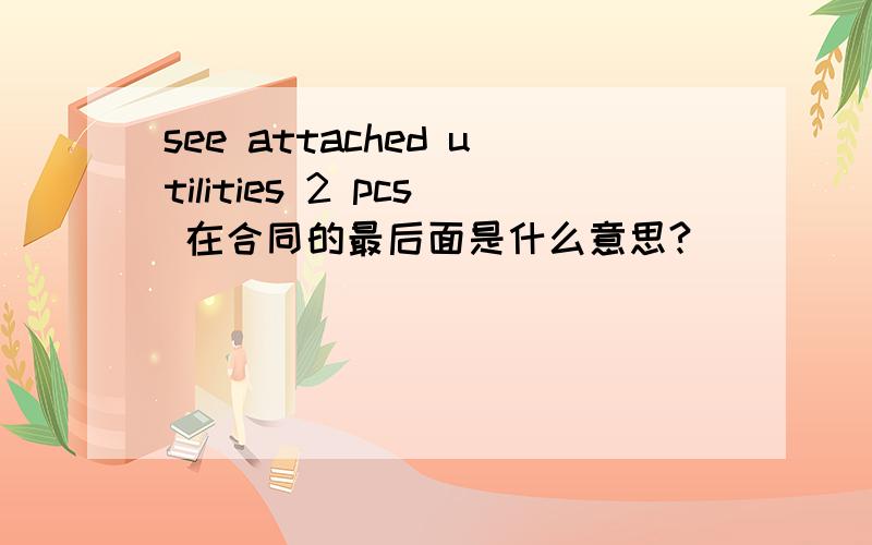 see attached utilities 2 pcs 在合同的最后面是什么意思?