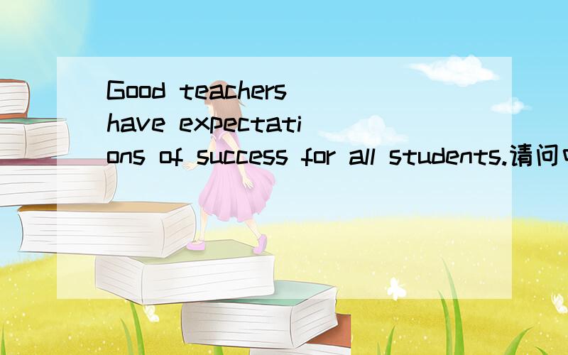 Good teachers have expectations of success for all students.请问中文意思