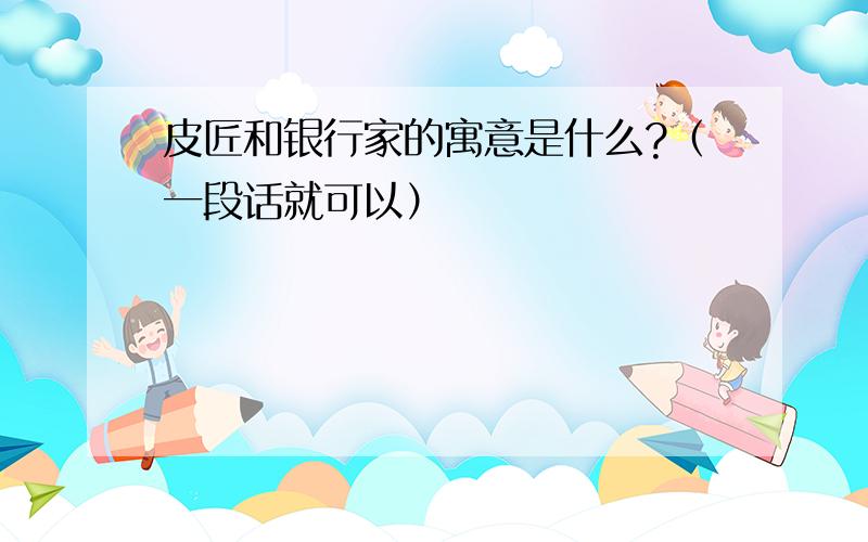 皮匠和银行家的寓意是什么?（一段话就可以）