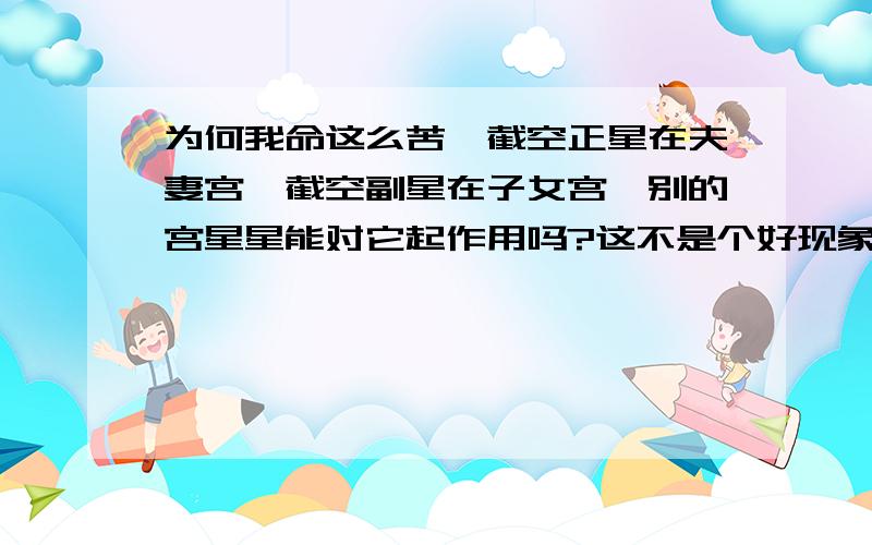 为何我命这么苦,截空正星在夫妻宫,截空副星在子女宫,别的宫星星能对它起作用吗?这不是个好现象啊