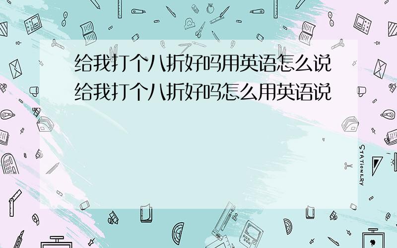 给我打个八折好吗用英语怎么说给我打个八折好吗怎么用英语说