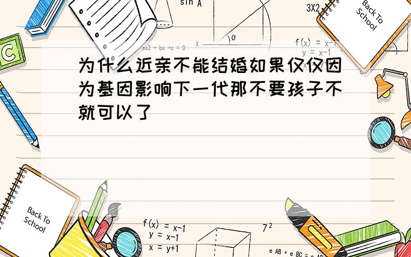 为什么近亲不能结婚如果仅仅因为基因影响下一代那不要孩子不就可以了