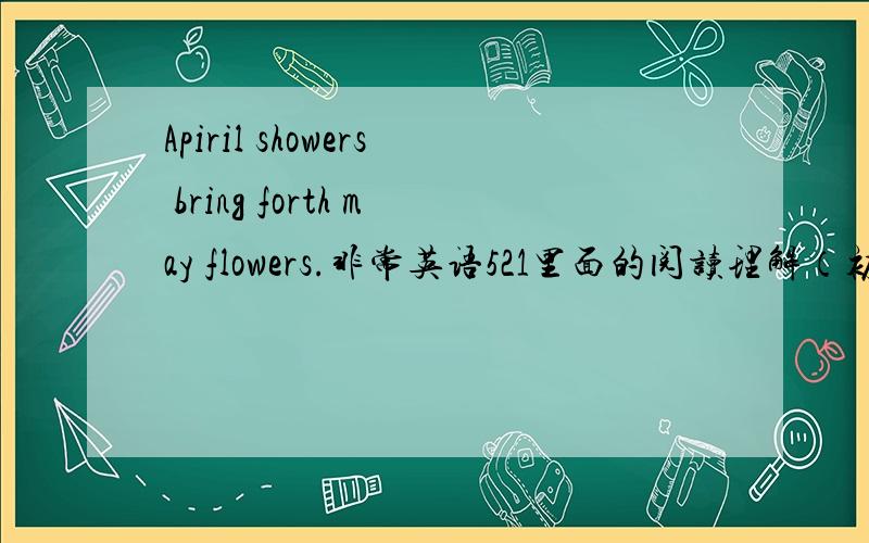 Apiril showers bring forth may flowers.非常英语521里面的阅读理解（初三）