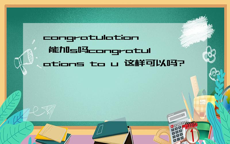 congratulation 能加s吗congratulations to u 这样可以吗?