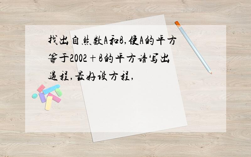 找出自然数A和B,使A的平方等于2002+B的平方请写出过程,最好设方程,