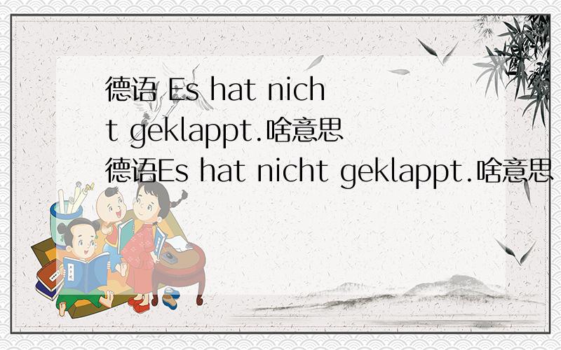 德语 Es hat nicht geklappt.啥意思德语Es hat nicht geklappt.啥意思