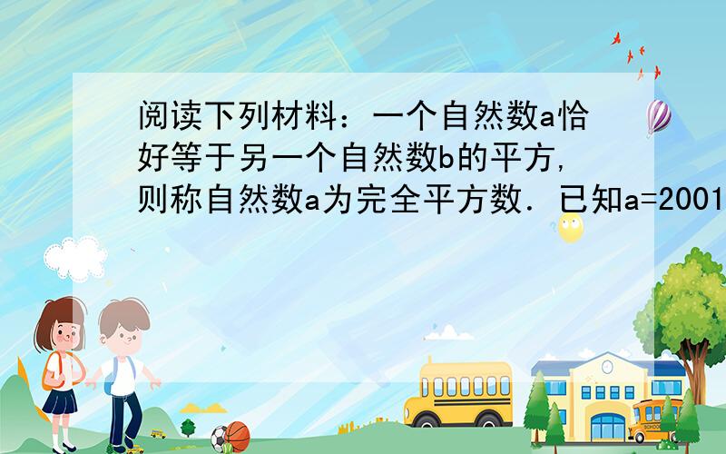 阅读下列材料：一个自然数a恰好等于另一个自然数b的平方,则称自然数a为完全平方数．已知a=2001^2+2001^2×2002^2+2002^2,试说明a是一个完全平方数．