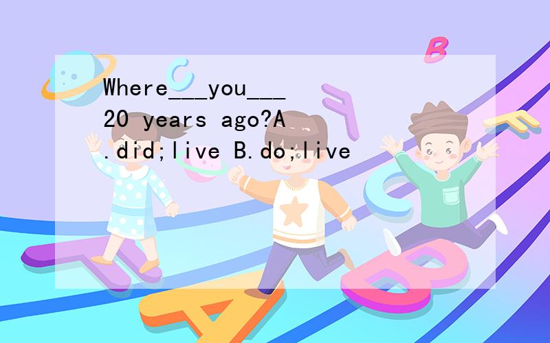 Where___you___20 years ago?A.did;live B.do;live