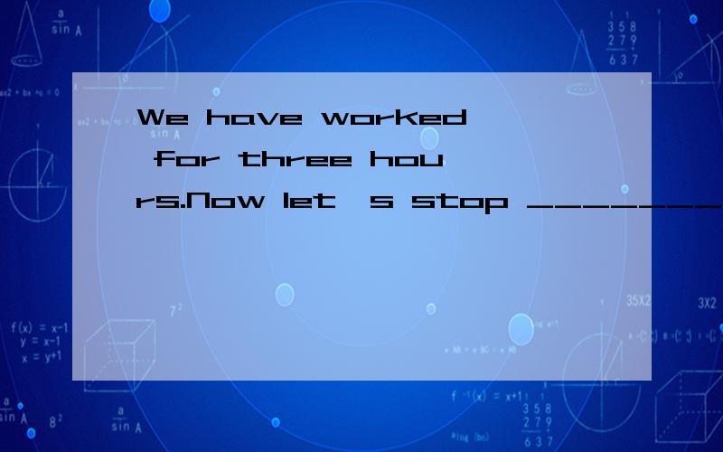 We have worked for three hours.Now let's stop ________ a rest.A.had B.have C.to have D.having