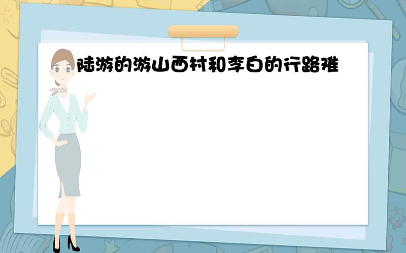 陆游的游山西村和李白的行路难