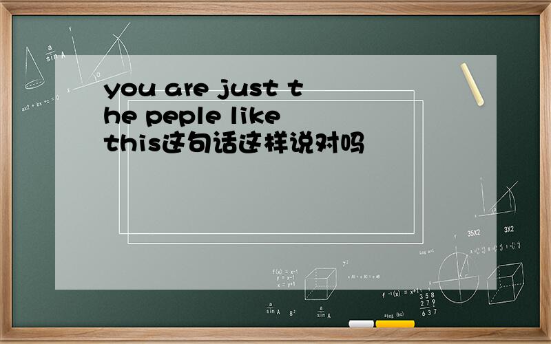 you are just the peple like this这句话这样说对吗