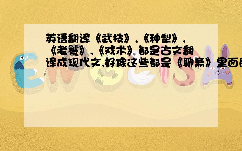 英语翻译《武技》,《种犁》,《老饕》,《戏术》都是古文翻译成现代文,好像这些都是《聊斋》里面的.....