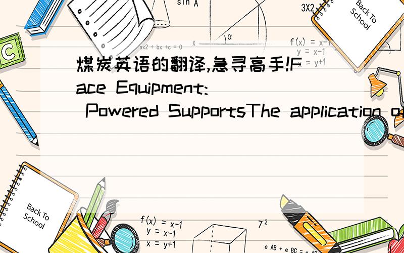 煤炭英语的翻译,急寻高手!Face Equipment: Powered SupportsThe application of modern powered supports can be traced back to the early 1950s. Since then, following its adoption in every part of the world, there have been countless models desig