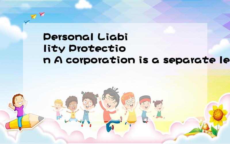 Personal Liability Protection A corporation is a separate legal entity responsible for its own debt