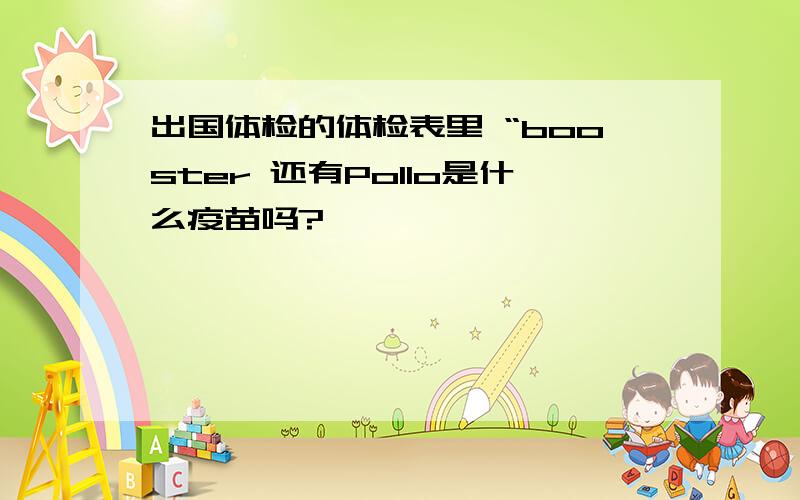 出国体检的体检表里 “booster 还有Pollo是什么疫苗吗?