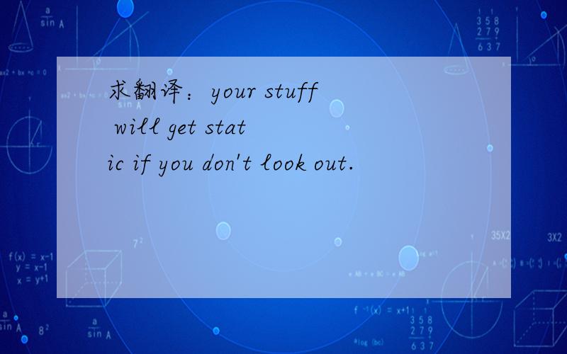 求翻译：your stuff will get static if you don't look out.