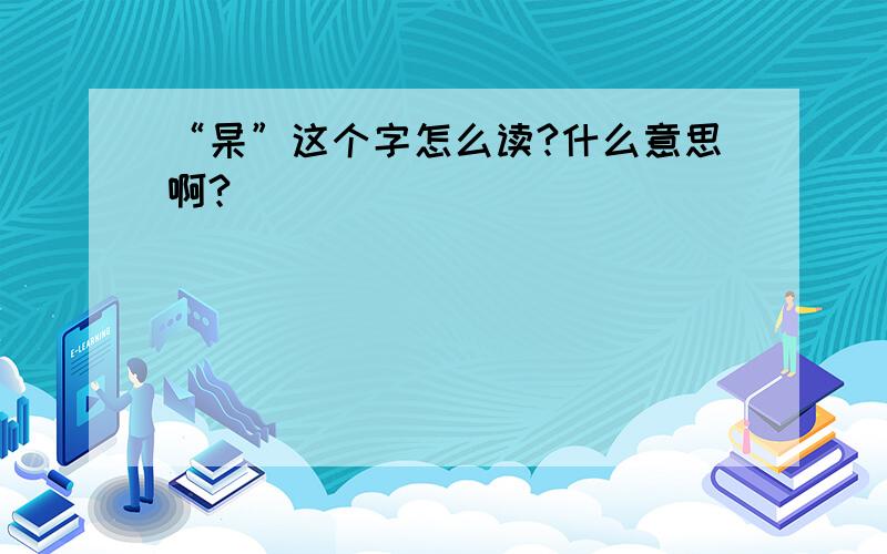 “杲”这个字怎么读?什么意思啊?