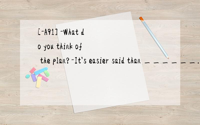 [-A91] -What do you think of the plan?-It's easier said than ______.A.carried out B.carrying out C.carry out D.to carry out 翻译并分析