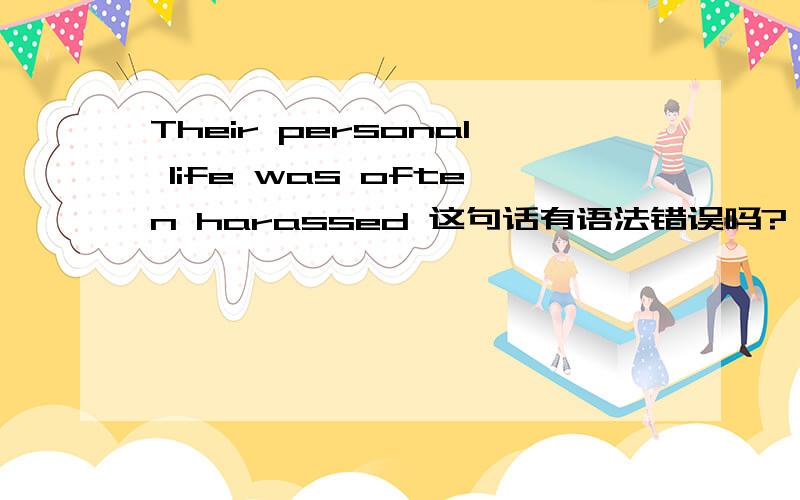 Their personal life was often harassed 这句话有语法错误吗?