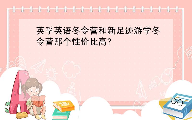 英孚英语冬令营和新足迹游学冬令营那个性价比高?