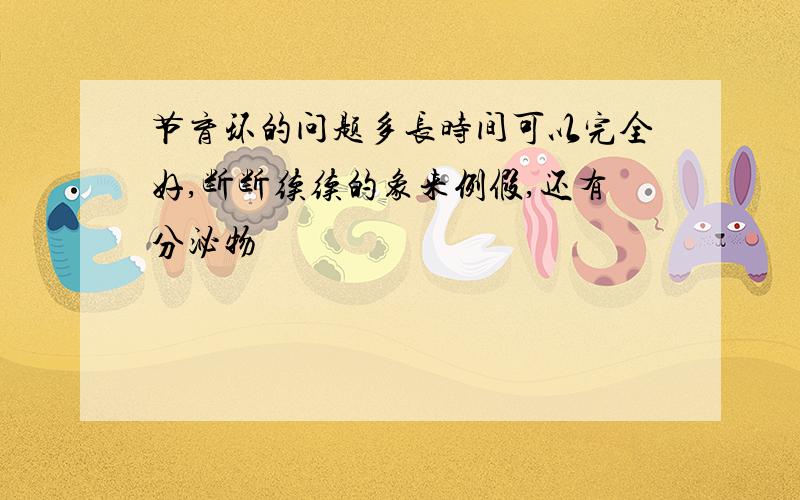 节育环的问题多长时间可以完全好,断断续续的象来例假,还有分泌物