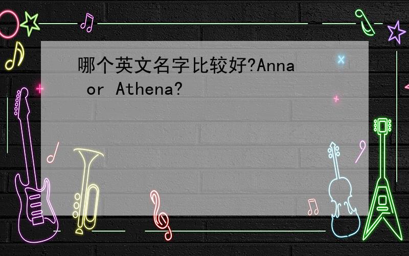 哪个英文名字比较好?Anna or Athena?