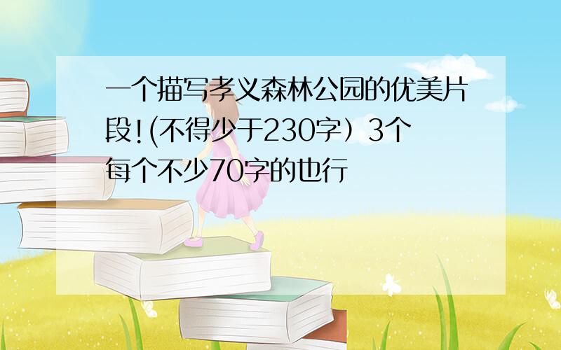 一个描写孝义森林公园的优美片段!(不得少于230字）3个每个不少70字的也行