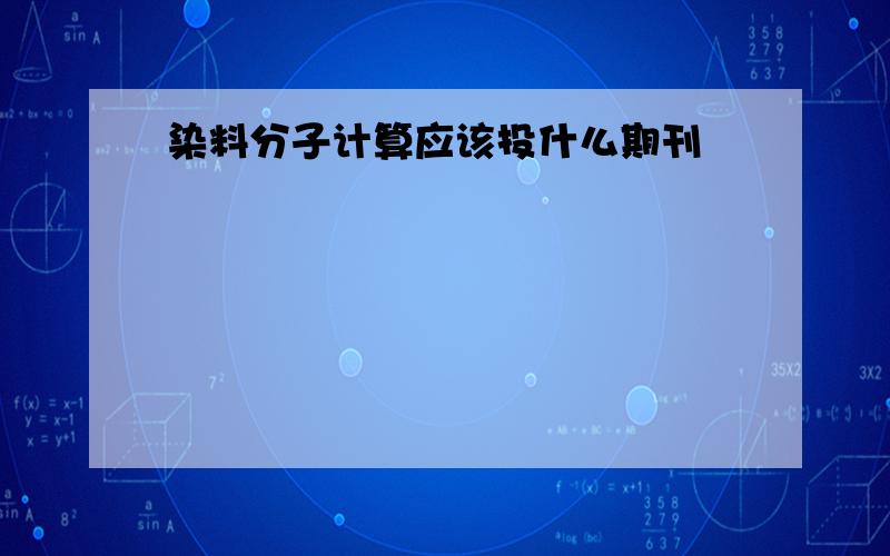 染料分子计算应该投什么期刊