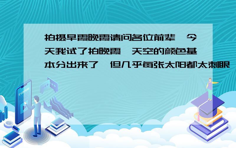 拍摄早霞晚霞请问各位前辈,今天我试了拍晚霞,天空的颜色基本分出来了,但几乎每张太阳都太刺眼,挡掉好多旁边的晚霞,想拍那种壮阔震撼的晚霞；在太阳落山的几分钟里拍,调什么样的光圈