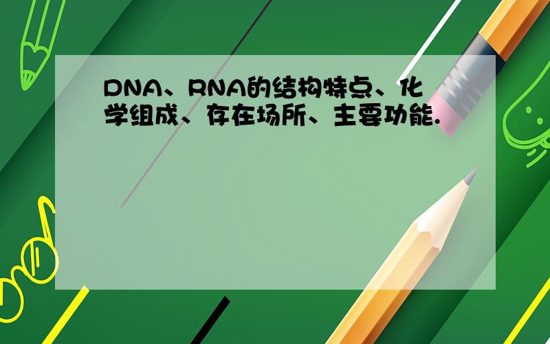 DNA、RNA的结构特点、化学组成、存在场所、主要功能.