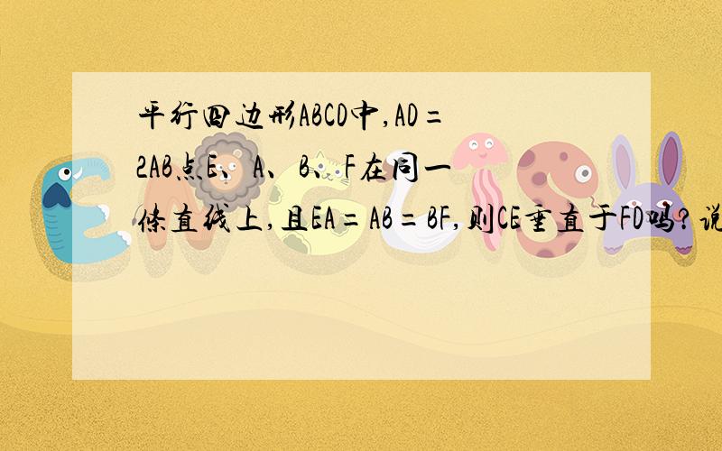 平行四边形ABCD中,AD=2AB点E、A、B、F在同一条直线上,且EA=AB=BF,则CE垂直于FD吗?说说你的理由