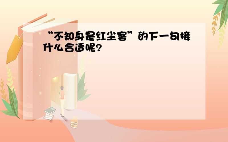 “不知身是红尘客”的下一句接什么合适呢?