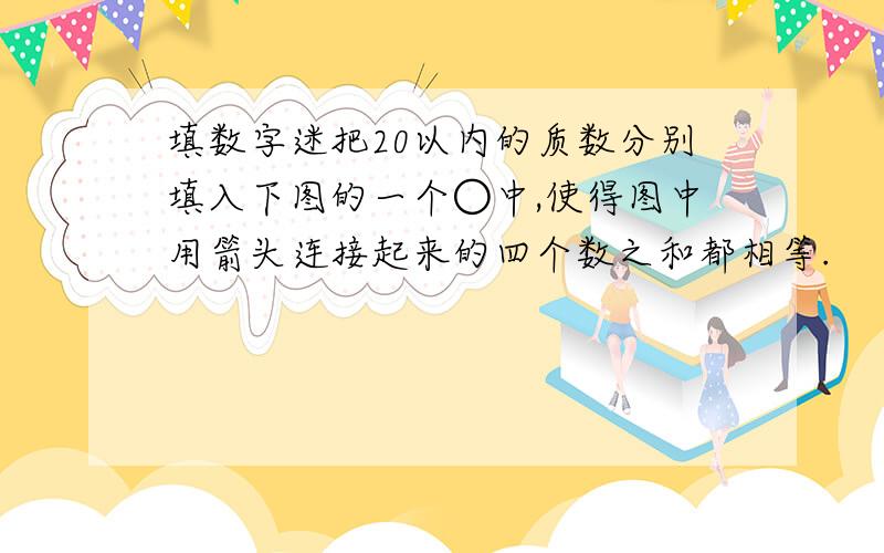 填数字迷把20以内的质数分别填入下图的一个○中,使得图中用箭头连接起来的四个数之和都相等.