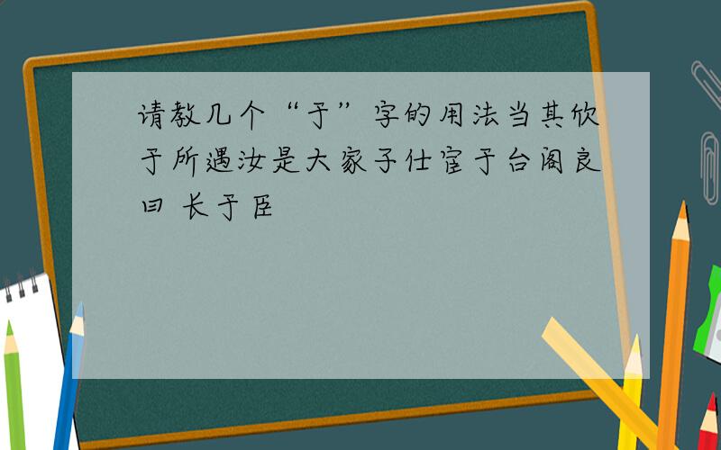 请教几个“于”字的用法当其欣于所遇汝是大家子仕宦于台阁良曰 长于臣