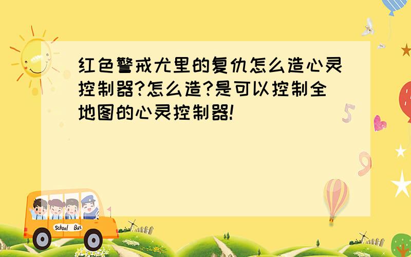 红色警戒尤里的复仇怎么造心灵控制器?怎么造?是可以控制全地图的心灵控制器!