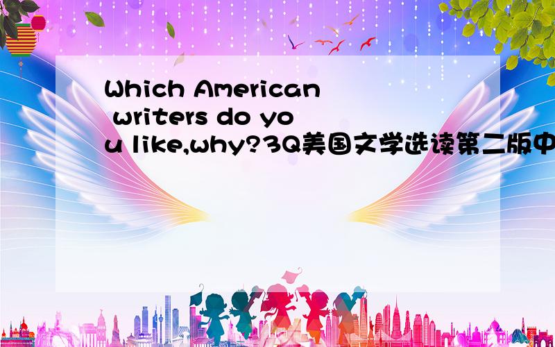 Which American writers do you like,why?3Q美国文学选读第二版中,找一位美国作家,用英文回答,