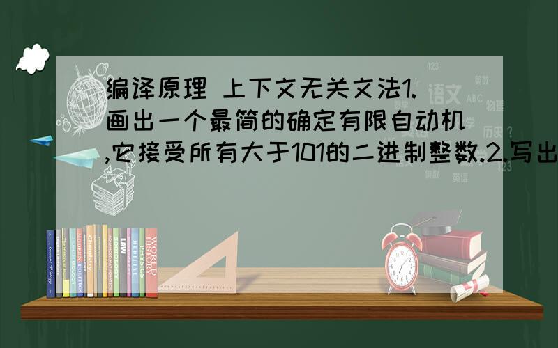 编译原理 上下文无关文法1.画出一个最简的确定有限自动机,它接受所有大于101的二进制整数.2.写出与(1)中DFA等价的上下文无关文法第一题已经有答案,请解答第二题.